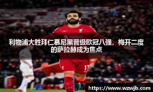 利物浦大胜拜仁慕尼黑晋级欧冠八强，梅开二度的萨拉赫成为焦点