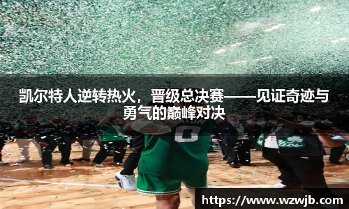 凯尔特人逆转热火，晋级总决赛——见证奇迹与勇气的巅峰对决