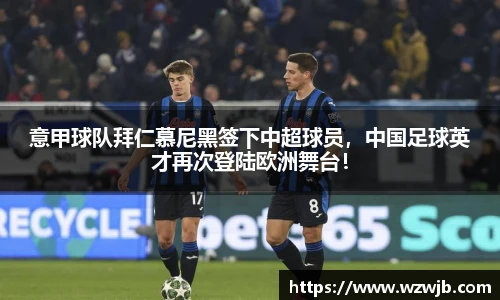 意甲球队拜仁慕尼黑签下中超球员，中国足球英才再次登陆欧洲舞台！
