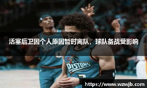 活塞后卫因个人原因暂时离队，球队备战受影响