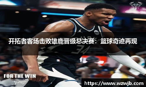 开拓者客场击败雄鹿晋级总决赛：篮球奇迹再现