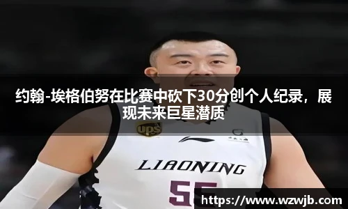 约翰-埃格伯努在比赛中砍下30分创个人纪录，展现未来巨星潜质