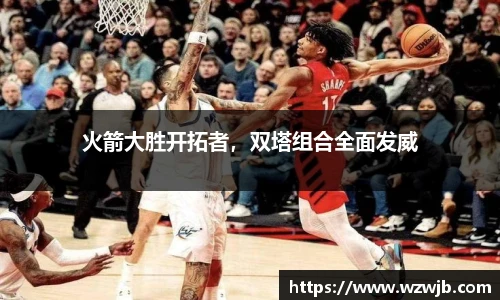火箭大胜开拓者，双塔组合全面发威