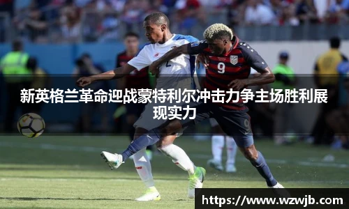 新英格兰革命迎战蒙特利尔冲击力争主场胜利展现实力