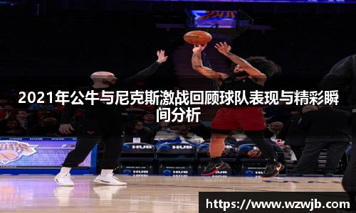 2021年公牛与尼克斯激战回顾球队表现与精彩瞬间分析