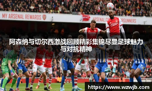 阿森纳与切尔西激战回顾精彩集锦尽显足球魅力与对抗精神