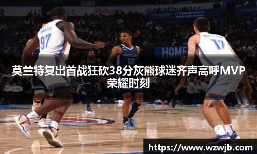 莫兰特复出首战狂砍38分灰熊球迷齐声高呼MVP荣耀时刻