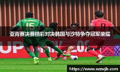 亚青赛决赛精彩对决韩国与沙特争夺冠军荣耀