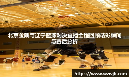北京金隅与辽宁篮球对决直播全程回顾精彩瞬间与赛后分析