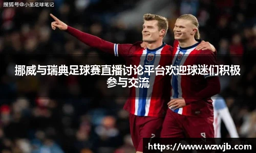 挪威与瑞典足球赛直播讨论平台欢迎球迷们积极参与交流