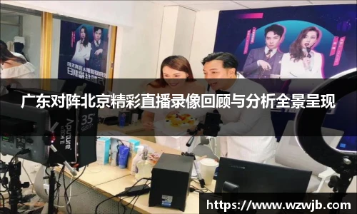 广东对阵北京精彩直播录像回顾与分析全景呈现