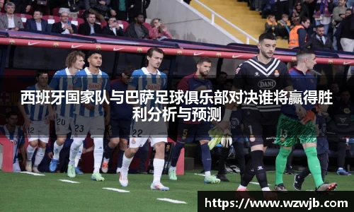 西班牙国家队与巴萨足球俱乐部对决谁将赢得胜利分析与预测
