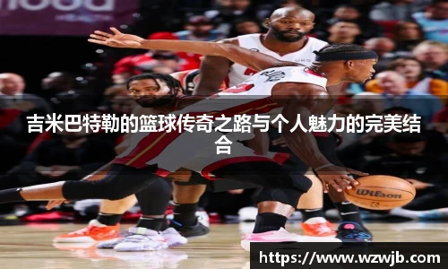 吉米巴特勒的篮球传奇之路与个人魅力的完美结合