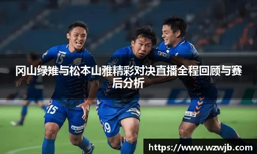 冈山绿雉与松本山雅精彩对决直播全程回顾与赛后分析