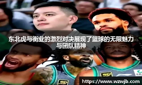 东北虎与衡业的激烈对决展现了篮球的无限魅力与团队精神