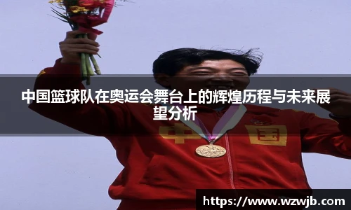 中国篮球队在奥运会舞台上的辉煌历程与未来展望分析