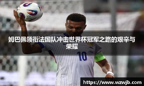 姆巴佩领衔法国队冲击世界杯冠军之路的艰辛与荣耀