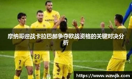 摩纳哥迎战卡拉巴郝争夺欧战资格的关键对决分析