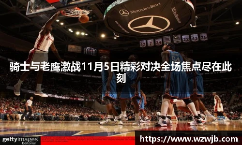 骑士与老鹰激战11月5日精彩对决全场焦点尽在此刻